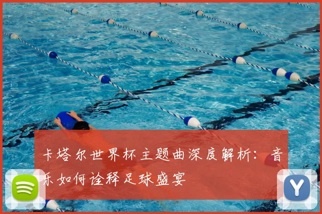 卡塔尔世界杯主题曲深度解析：音乐如何诠释足球盛宴