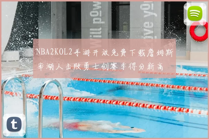 NBA2KOL2手游开放免费下载詹姆斯率湖人击败勇士创赛季得分新高