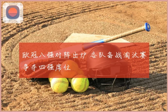 欧冠八强对阵出炉 各队备战淘汰赛争夺四强席位