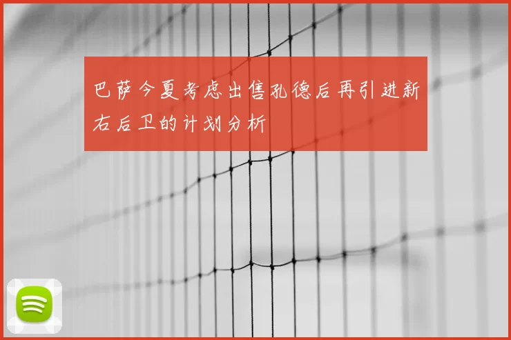 巴萨今夏考虑出售孔德后再引进新右后卫的计划分析