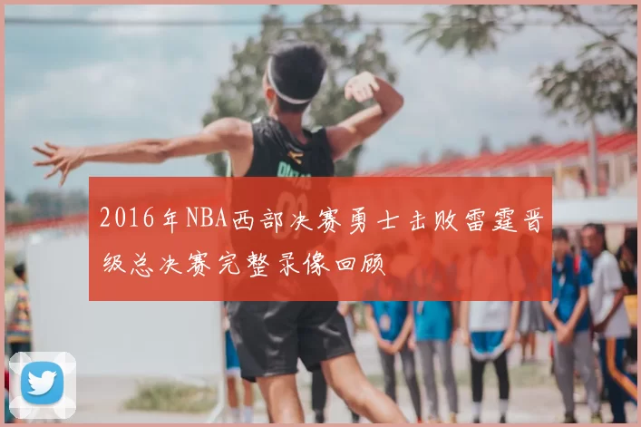 2016年NBA西部决赛勇士击败雷霆晋级总决赛完整录像回顾