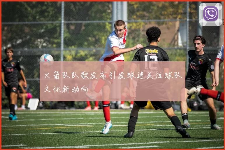 火箭队队歌发布引发球迷关注球队文化新动向