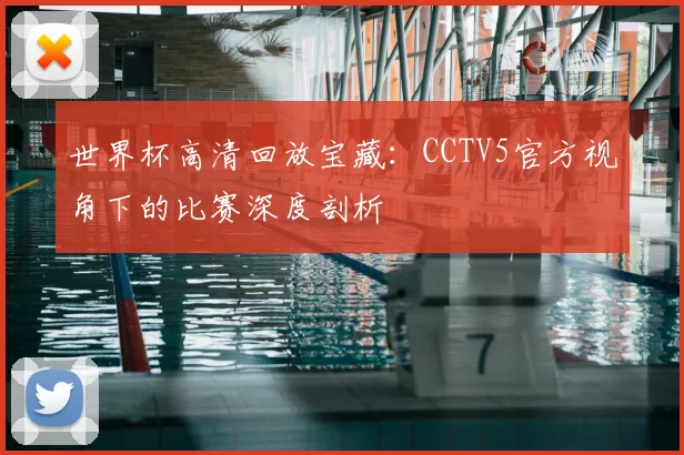世界杯高清回放宝藏:CCTV5官方视角下的比赛深度剖析