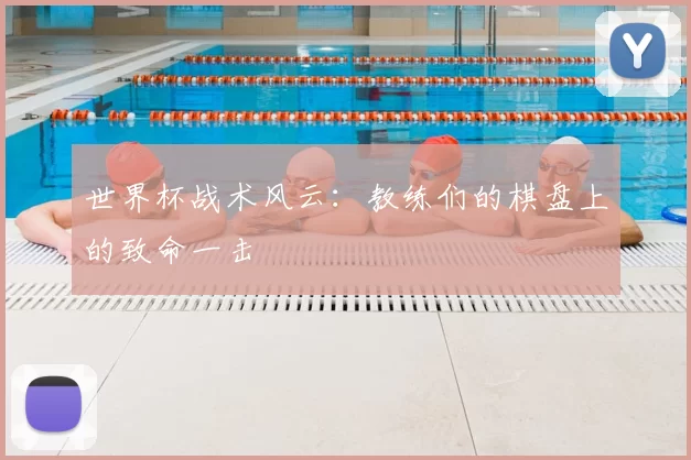 世界杯战术风云：教练们的棋盘上的致命一击