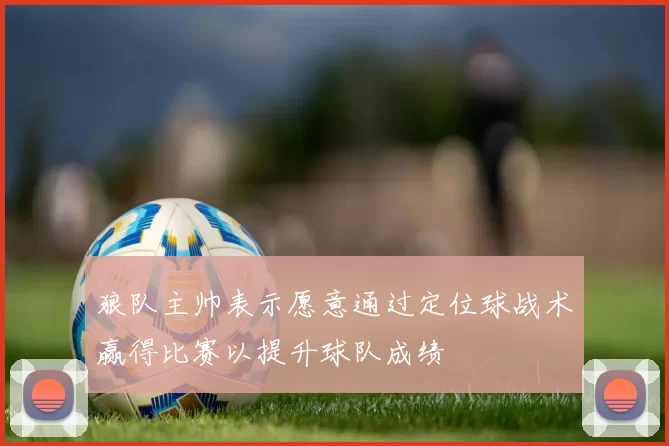 狼队主帅表示愿意通过定位球战术赢得比赛以提升球队成绩