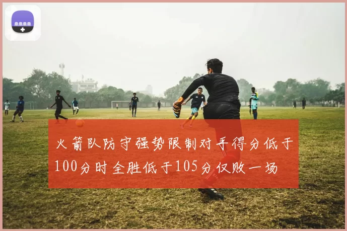 火箭队防守强势限制对手得分低于100分时全胜低于105分仅败一场