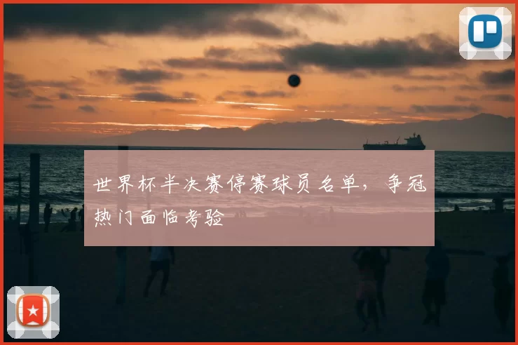 世界杯半决赛停赛球员名单,争冠热门面临考验