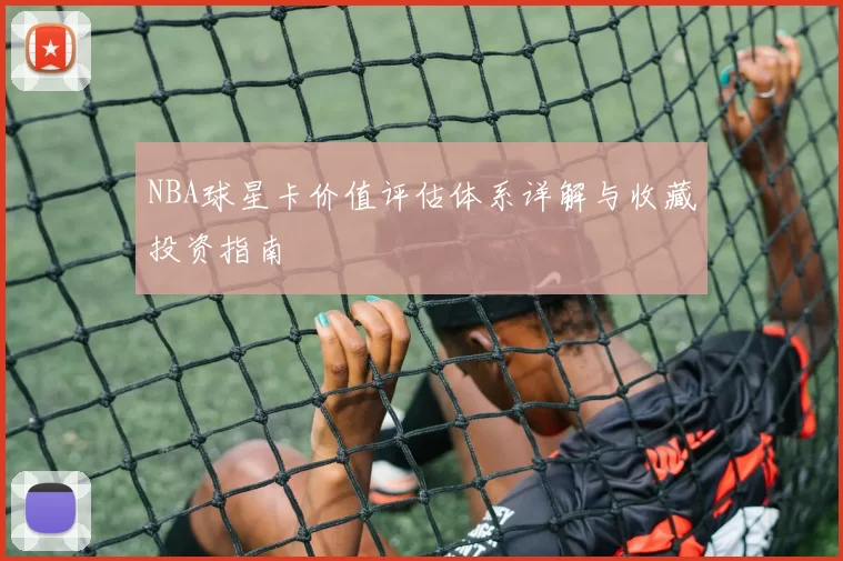 NBA球星卡价值评估体系详解与收藏投资指南