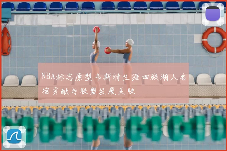 NBA标志原型韦斯特生涯回顾湖人名宿贡献与联盟发展关联