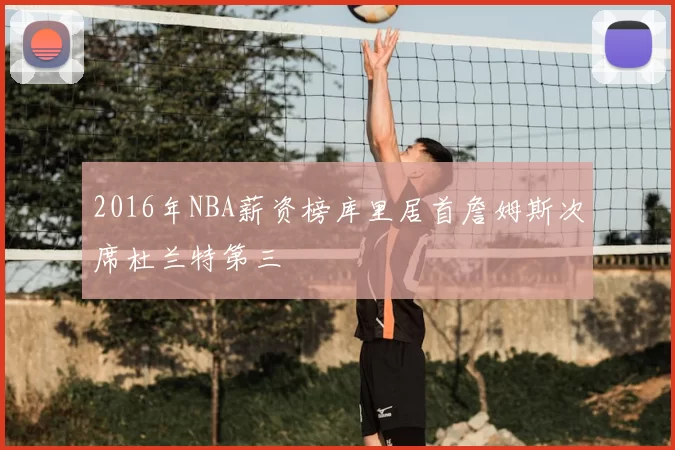 2016年NBA薪资榜库里居首詹姆斯次席杜兰特第三