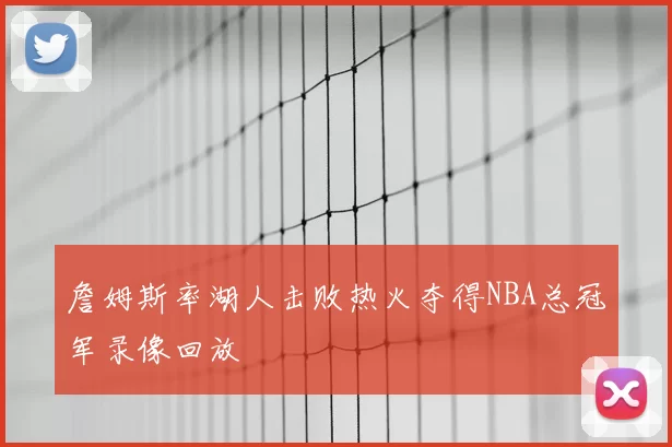 詹姆斯率湖人击败热火夺得NBA总冠军录像回放