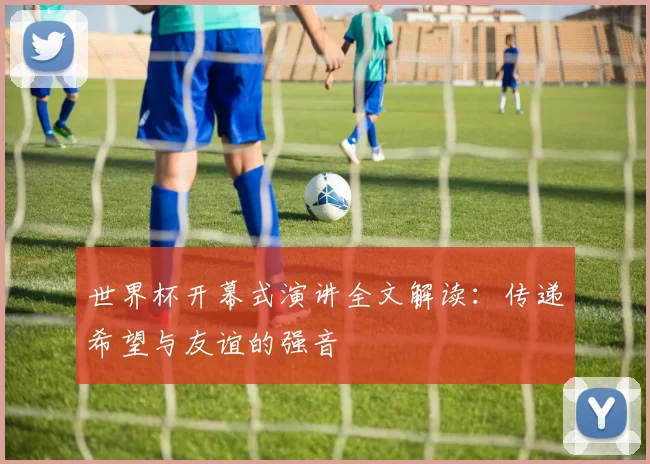 世界杯开幕式演讲全文解读：传递希望与友谊的强音
