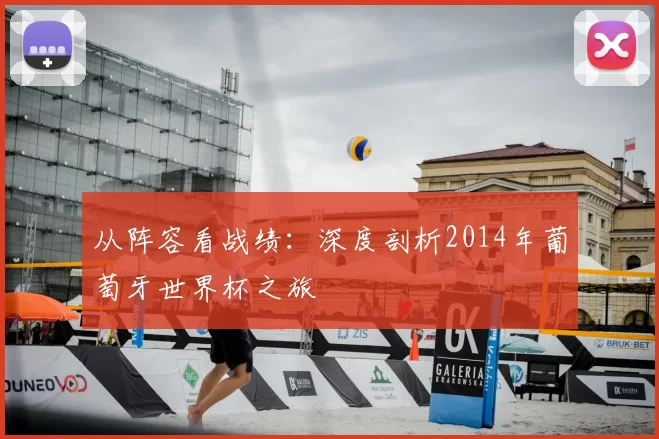从阵容看战绩:深度剖析2014年葡萄牙世界杯之旅