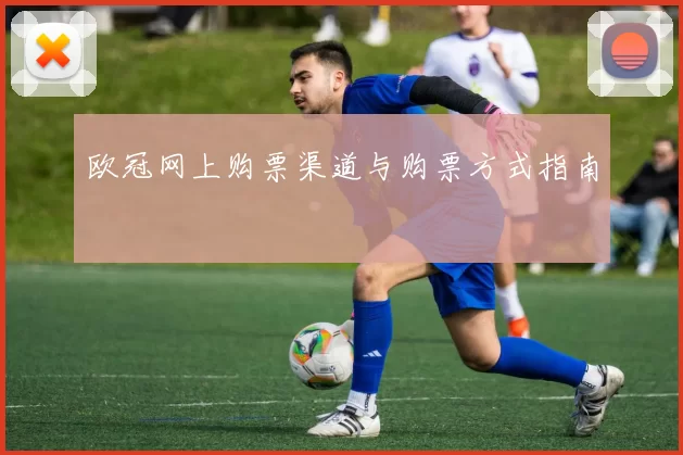 欧冠网上购票渠道与购票方式指南