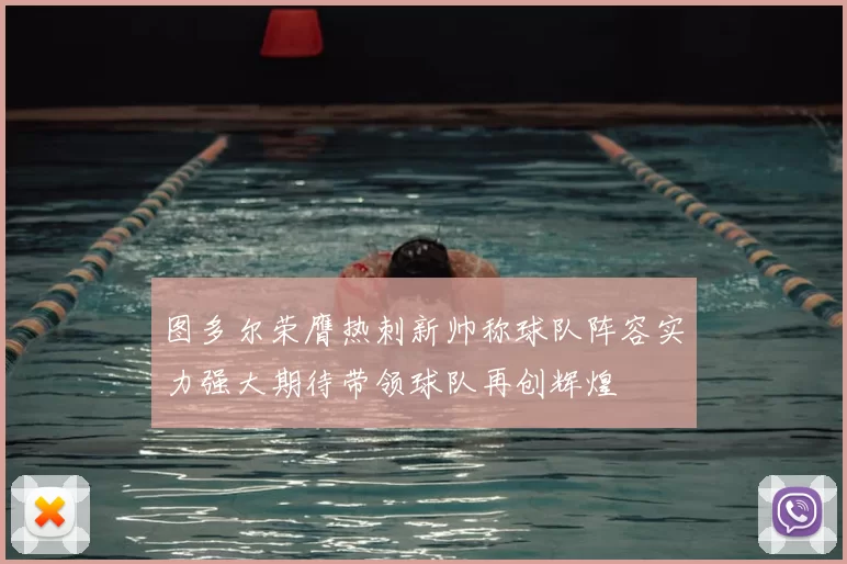 图多尔荣膺热刺新帅称球队阵容实力强大期待带领球队再创辉煌