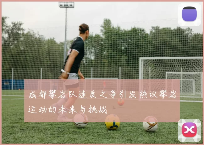 成都攀岩队速度之争引发热议攀岩运动的未来与挑战