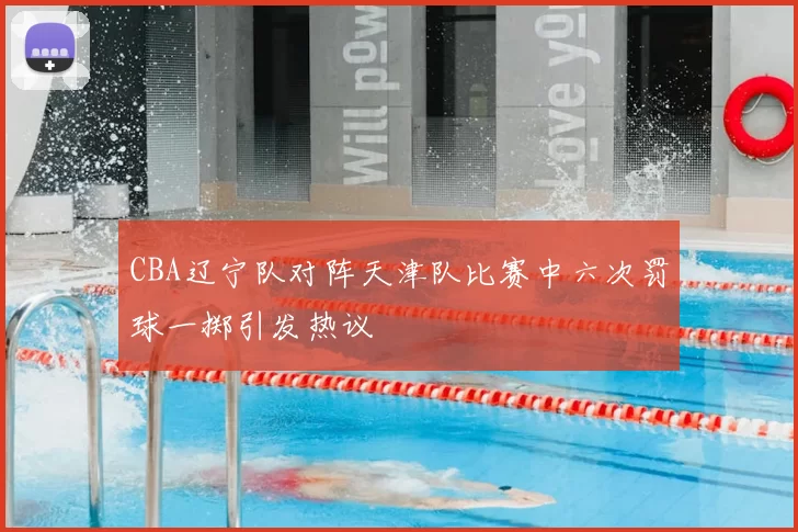 CBA辽宁队对阵天津队比赛中六次罚球一掷引发热议