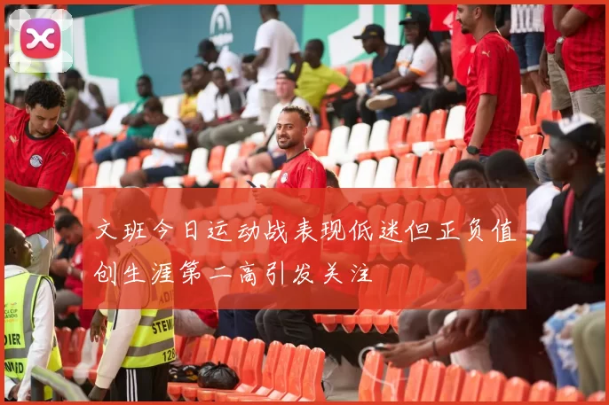 文班今日运动战表现低迷但正负值创生涯第二高引发关注