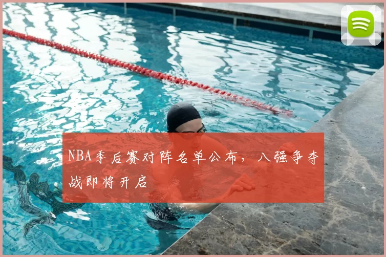 NBA季后赛对阵名单公布，八强争夺战即将开启