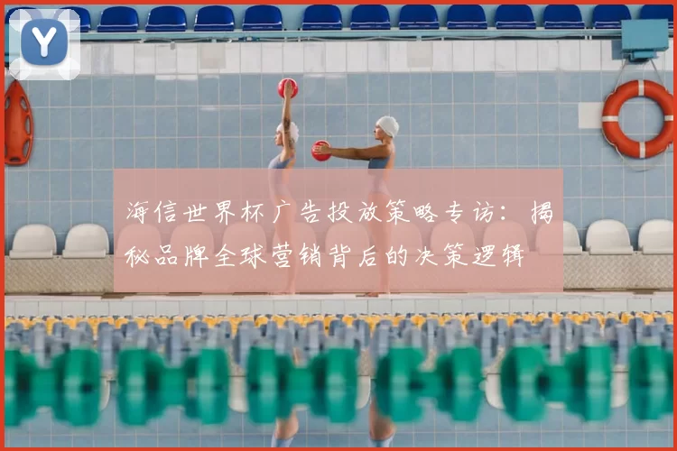 海信世界杯广告投放策略专访：揭秘品牌全球营销背后的决策逻辑