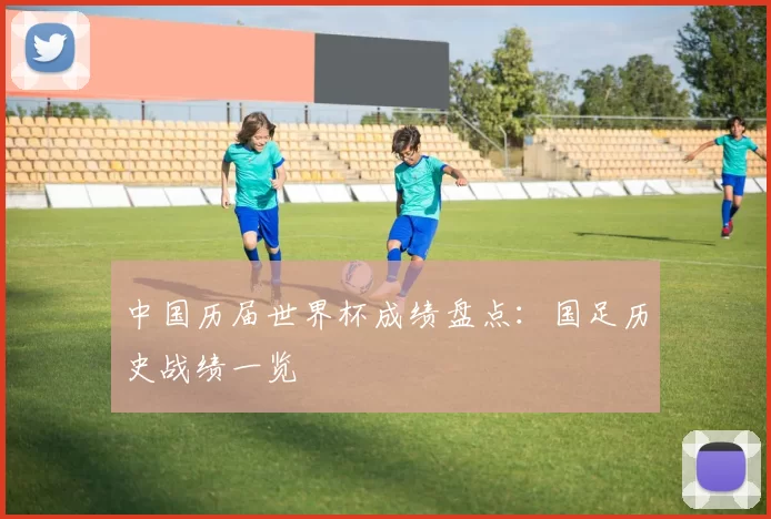 中国历届世界杯成绩盘点：国足历史战绩一览
